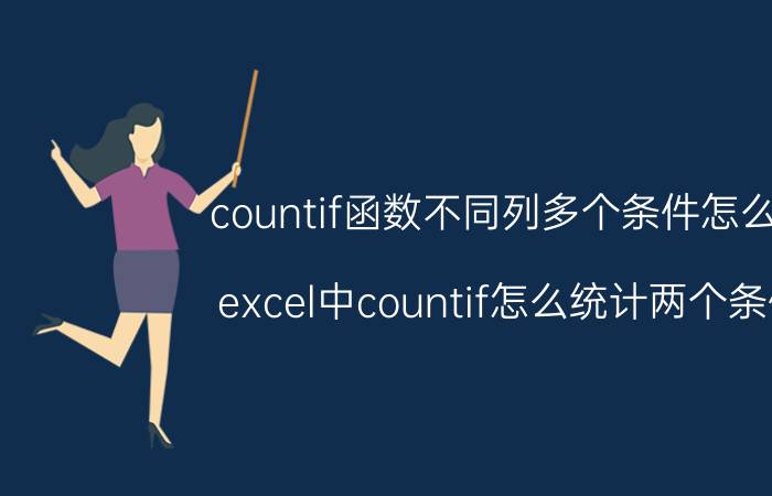 countif函数不同列多个条件怎么用 excel中countif怎么统计两个条件？